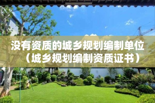 没有资质的城乡规划编制单位（城乡规划编制资质证书）
