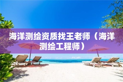 海洋测绘资质找王老师（海洋测绘工程师）