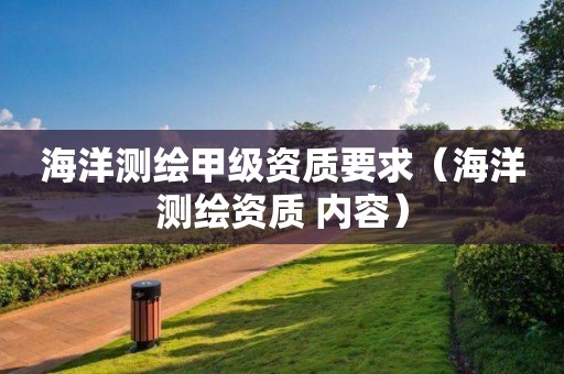 海洋测绘甲级资质要求（海洋测绘资质 内容）