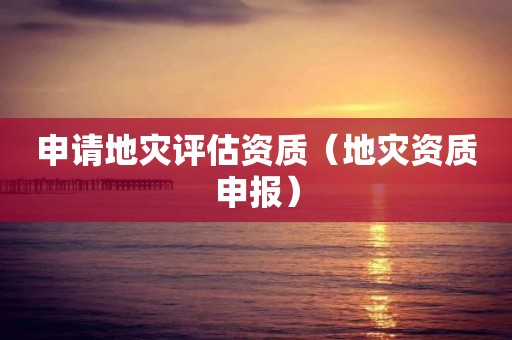 申请地灾评估资质（申报）