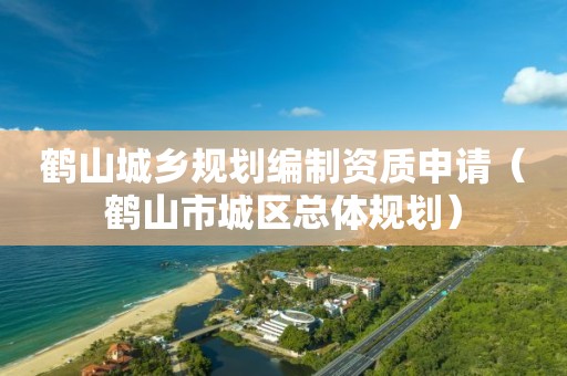 鹤山城乡规划编制资质申请（鹤山市城区总体规划）