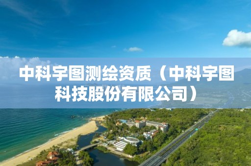 中科宇图测绘资质（中科宇图科技股份有限公司）