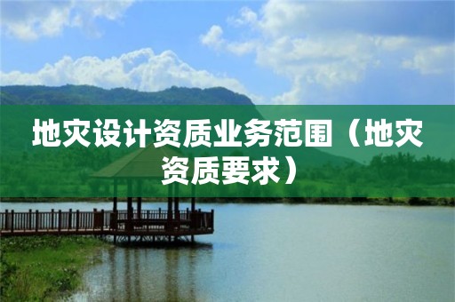 地灾设计资质业务范围（要求）