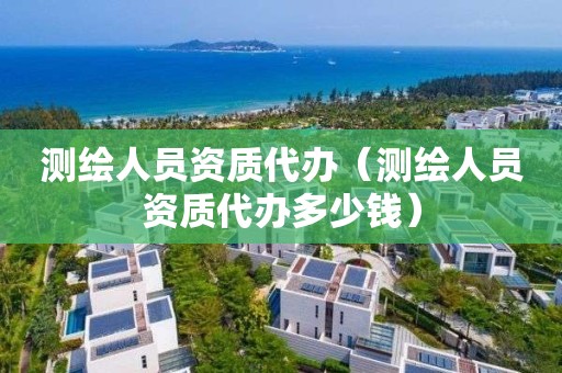 测绘人员资质代办(测绘人员资质代办多少钱)