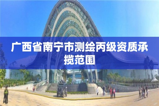 广西省南宁市测绘丙级资质承揽范围 广西省南宁市测绘丙级资质承揽范围