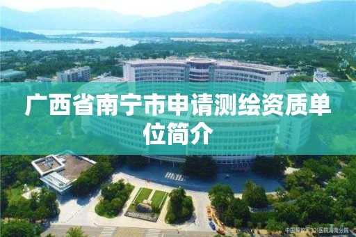 广西省南宁市申请测绘资质单位简介 广西省南宁市申请测绘资质单位简介