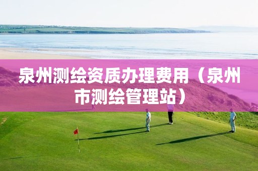 泉州测绘资质办理费用（泉州市测绘管理站）