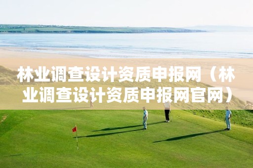 林业调查设计资质申报网（林业调查设计资质申报网官网）