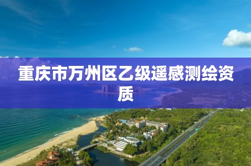 重庆市万州区乙级遥感测绘资质