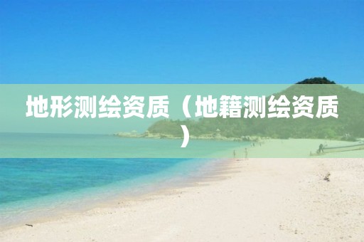 地形测绘资质（地籍测绘资质）