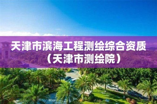 天津市滨海工程测绘综合资质(天津市测绘院)