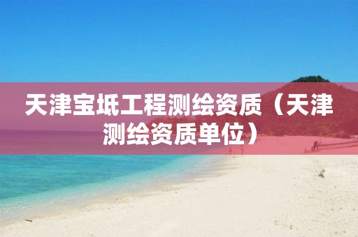 天津宝坻工程测绘资质（天津测绘资质单位）