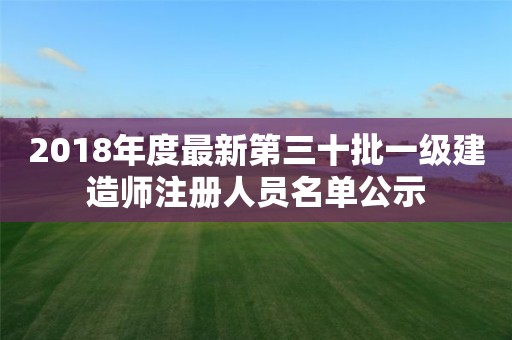 2018年度最新第三十批一级建造师注册人员名单公示