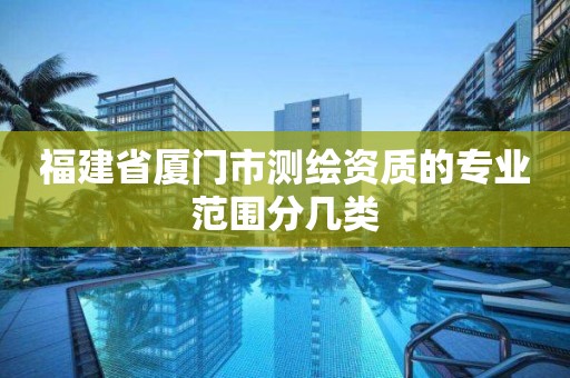 福建省厦门市测绘资质的专业范围分几类