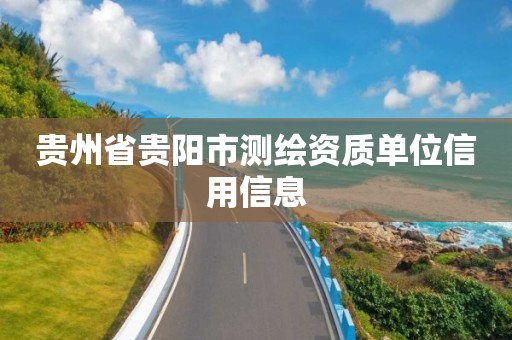 贵州省贵阳市测绘资质单位信用信息