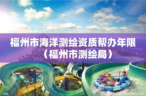 福州市海洋测绘资质帮办年限（福州市测绘局）