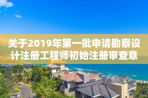 关于2019年第一批申请勘察设计注册工程师初始注册审查意见的公示