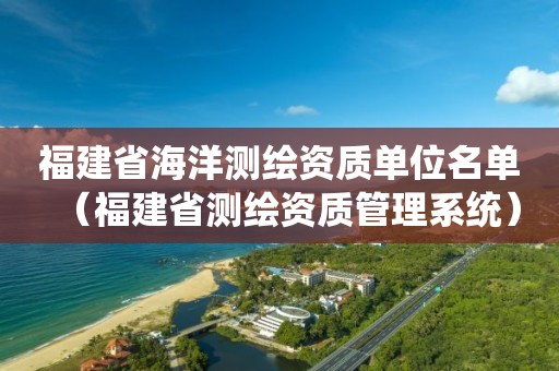 福建省海洋测绘资质单位名单（福建省测绘资质管理系统）