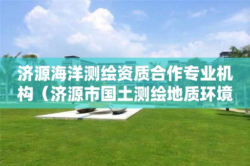 济源海洋测绘资质合作专业机构（济源市国土测绘地质环境监测院）