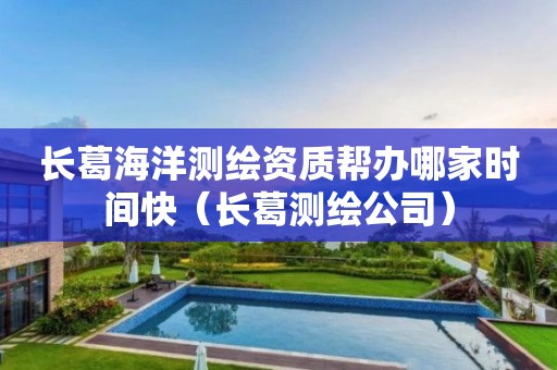 长葛海洋测绘资质帮办哪家时间快（长葛测绘公司）