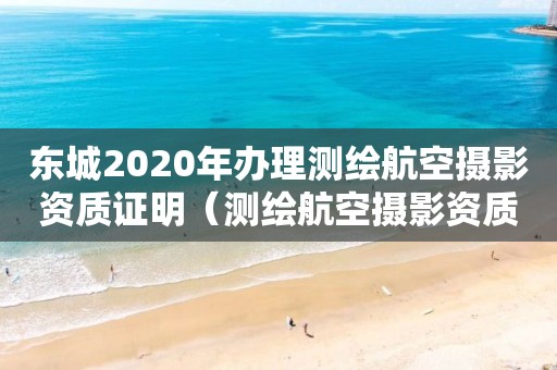 东城2020年办理测绘航空摄影资质证明（测绘航空摄影资质乙级）