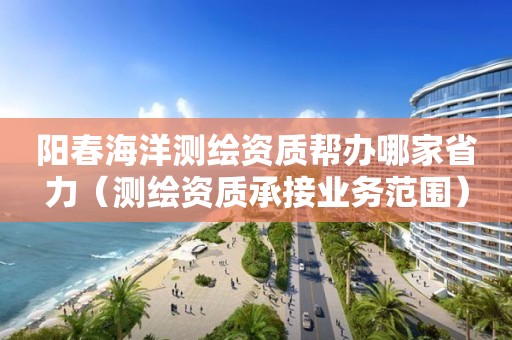 阳春海洋测绘资质帮办哪家省力（测绘资质承接业务范围）