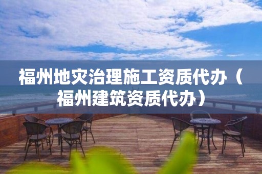 福州地灾治理施工资质代办（福州建筑资质代办）