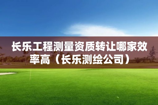 长乐工程测量资质转让哪家效率高（长乐测绘公司）