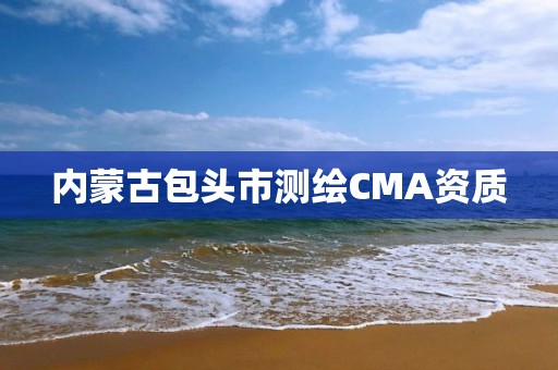 内蒙古包头市测绘CMA资质
