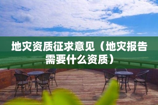 征求意见（地灾报告需要什么资质）