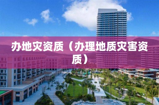 办（办理地质灾害资质）