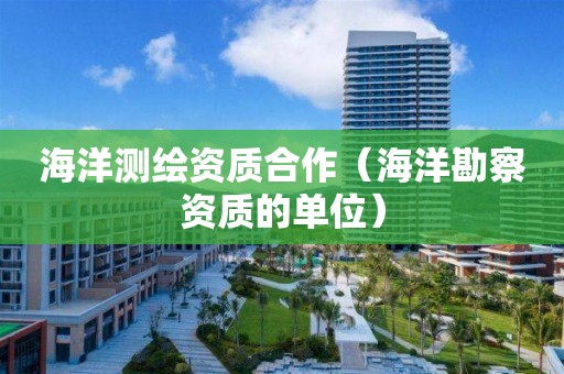 海洋测绘资质合作（海洋勘察资质的单位）