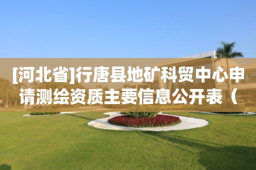 [河北省]行唐县地矿科贸中心申请测绘资质主要信息公开表（试行）