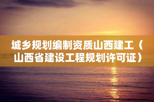 城乡规划编制资质山西建工（山西省建设工程规划许可证）