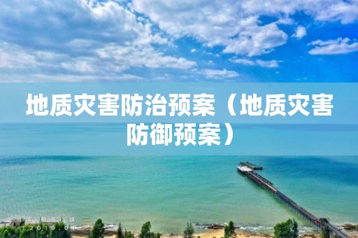 地质灾害防治预案（地质灾害防御预案）