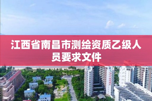 江西省南昌市测绘资质乙级人员要求文件
