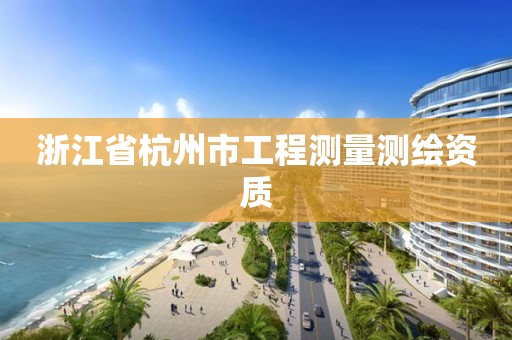 浙江省杭州市工程测量测绘资质