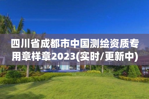 四川省成都市中国测绘资质专用章样章2023(实时/更新中)