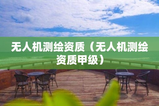 无人机测绘资质（无人机测绘资质甲级）