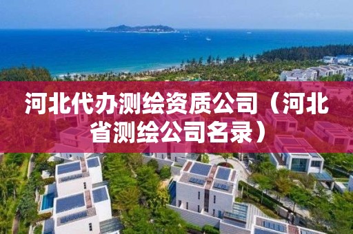河北代办测绘资质公司（河北省测绘公司名录）