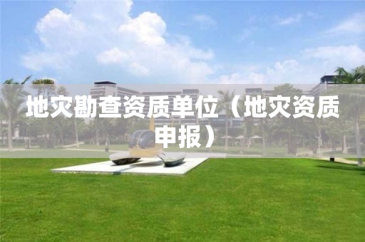 地灾勘查资质单位（申报）