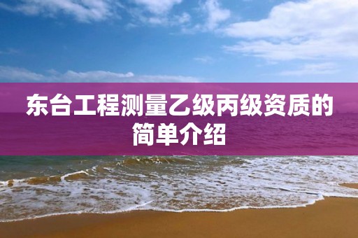 东台工程测量乙级丙级资质的简单介绍