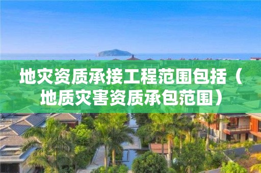 承接工程范围包括（地质灾害资质承包范围）