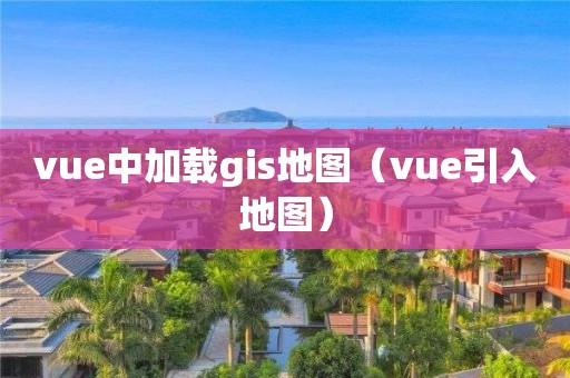 vue中加载gis地图（vue引入地图）