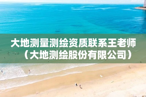 大地测量测绘资质联系王老师（大地测绘股份有限公司）