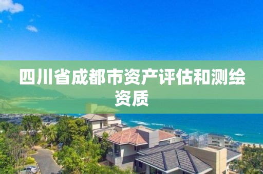 四川省成都市资产评估和测绘资质 四川省成都市资产评估和测绘资质