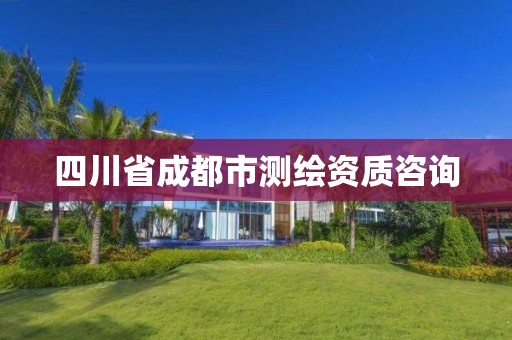 四川省成都市测绘资质咨询 四川省成都市测绘资质咨询