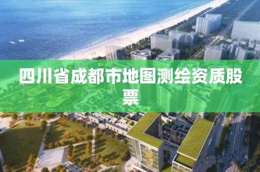 四川省成都市地图测绘资质股票