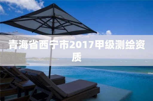 青海省西宁市2017甲级测绘资质