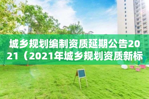 城乡规划编制资质延期公告2021（2021年新标准）
